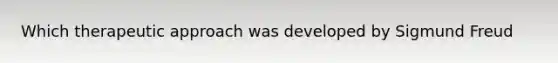 Which therapeutic approach was developed by Sigmund Freud