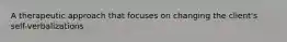 A therapeutic approach that focuses on changing the client's self-verbalizations