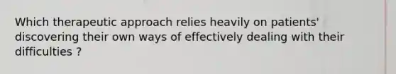 Which therapeutic approach relies heavily on patients' discovering their own ways of effectively dealing with their difficulties ?
