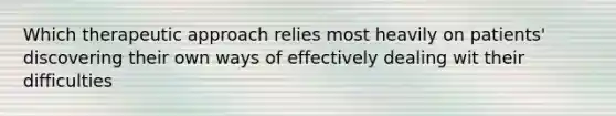 Which therapeutic approach relies most heavily on patients' discovering their own ways of effectively dealing wit their difficulties