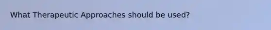 What Therapeutic Approaches should be used?