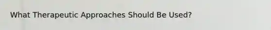 What Therapeutic Approaches Should Be Used?