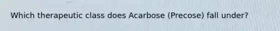 Which therapeutic class does Acarbose (Precose) fall under?