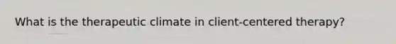 What is the therapeutic climate in client-centered therapy?