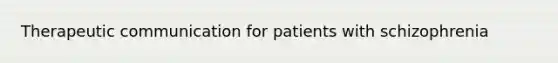 Therapeutic communication for patients with schizophrenia