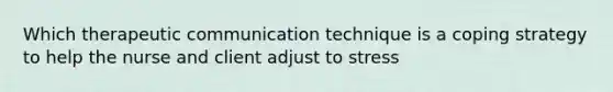 Which therapeutic communication technique is a coping strategy to help the nurse and client adjust to stress