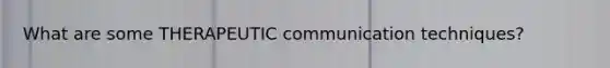 What are some THERAPEUTIC communication techniques?