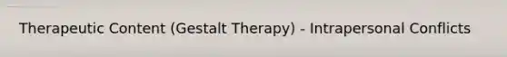 Therapeutic Content (Gestalt Therapy) - Intrapersonal Conflicts