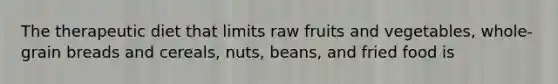 The therapeutic diet that limits raw fruits and vegetables, whole-grain breads and cereals, nuts, beans, and fried food is