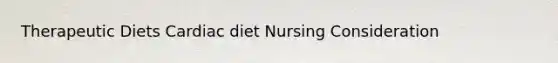 Therapeutic Diets Cardiac diet Nursing Consideration