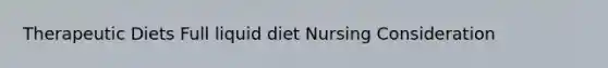 Therapeutic Diets Full liquid diet Nursing Consideration