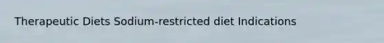 Therapeutic Diets Sodium-restricted diet Indications