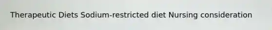Therapeutic Diets Sodium-restricted diet Nursing consideration