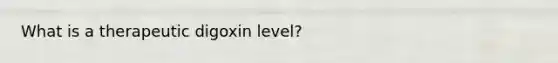 What is a therapeutic digoxin level?