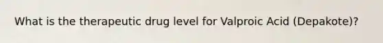What is the therapeutic drug level for Valproic Acid (Depakote)?