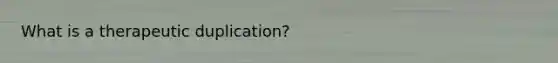 What is a therapeutic duplication?