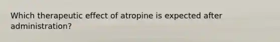 Which therapeutic effect of atropine is expected after administration?