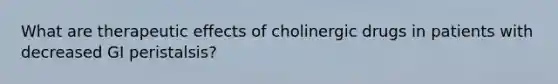 What are therapeutic effects of cholinergic drugs in patients with decreased GI peristalsis?