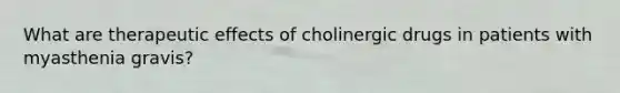 What are therapeutic effects of cholinergic drugs in patients with myasthenia gravis?