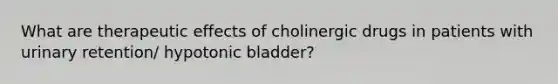 What are therapeutic effects of cholinergic drugs in patients with urinary retention/ hypotonic bladder?