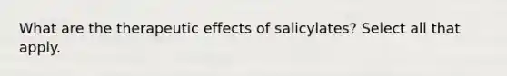 What are the therapeutic effects of salicylates? Select all that apply.