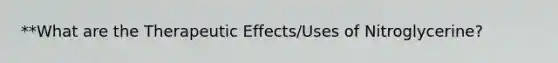 **What are the Therapeutic Effects/Uses of Nitroglycerine?