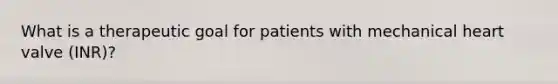 What is a therapeutic goal for patients with mechanical heart valve (INR)?