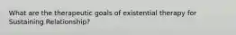 What are the therapeutic goals of existential therapy for Sustaining Relationship?