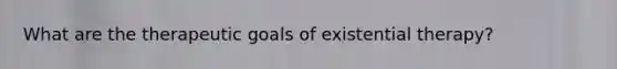 What are the therapeutic goals of existential therapy?