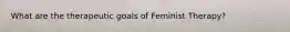 What are the therapeutic goals of Feminist Therapy?