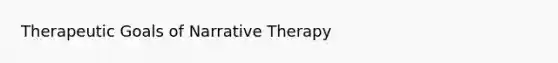 Therapeutic Goals of Narrative Therapy