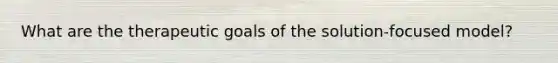 What are the therapeutic goals of the solution-focused model?