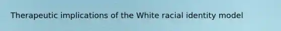 Therapeutic implications of the White racial identity model