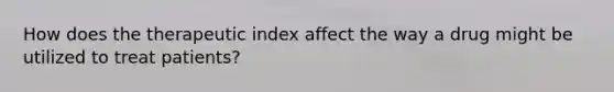 How does the therapeutic index affect the way a drug might be utilized to treat patients?