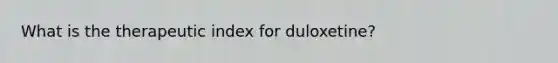 What is the therapeutic index for duloxetine?