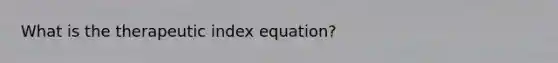 What is the therapeutic index equation?