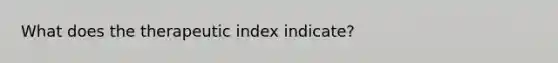 What does the therapeutic index indicate?