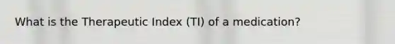 What is the Therapeutic Index (TI) of a medication?