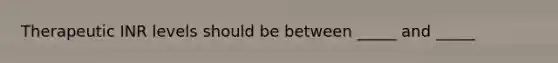 Therapeutic INR levels should be between _____ and _____