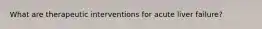 What are therapeutic interventions for acute liver failure?