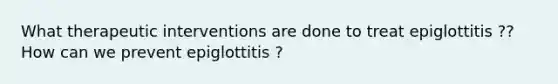 What therapeutic interventions are done to treat epiglottitis ?? How can we prevent epiglottitis ?