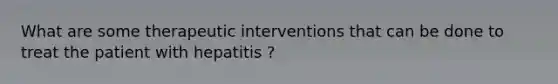 What are some therapeutic interventions that can be done to treat the patient with hepatitis ?