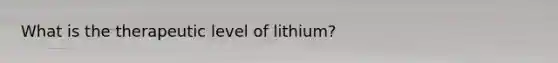 What is the therapeutic level of lithium?