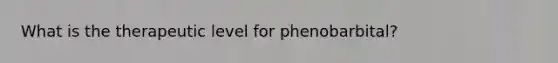 What is the therapeutic level for phenobarbital?