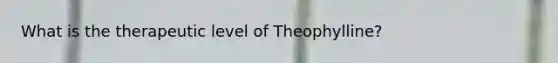 What is the therapeutic level of Theophylline?