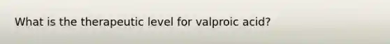 What is the therapeutic level for valproic acid?