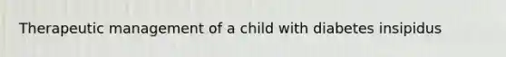 Therapeutic management of a child with diabetes insipidus