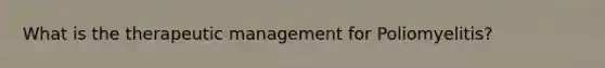 What is the therapeutic management for Poliomyelitis?
