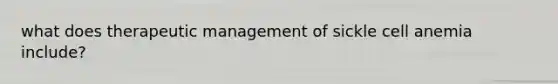 what does therapeutic management of sickle cell anemia include?