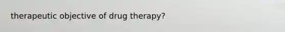 therapeutic objective of drug therapy?